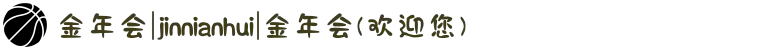 金年会|jinnianhui|金年会(欢迎您)